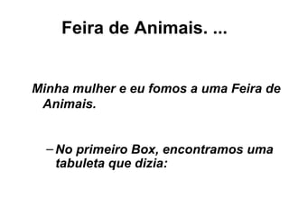 Feira de Animais. ... No primeiro Box, encontramos uma tabuleta que dizia: Minha mulher e eu fomos a uma Feira de Animais. 