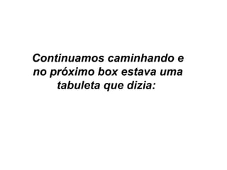 Continuamos caminhando e no próximo box estava uma tabuleta que dizia:  