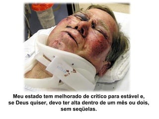 Meu estado tem melhorado de crítico para estável e,   se Deus quiser,   devo ter alta dentro de um mês ou dois,   sem seqüelas.   