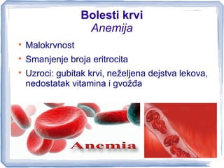 Bolesti krvi
Anemija

Malokrvnost

Smanjenje broja eritrocita

Uzroci: gubitak krvi, neželjena dejstva lekova,
nedostat...