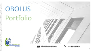 OBOLUS
Portfolio
Outsourcing,ManagedServices,TelecomApplication,DigitalPaymentSolution,MobileApplications
info@obolustech.com, +91-9599200473
1
 