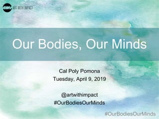 #OurBodiesOurMinds
Our Bodies, Our Minds
Cal Poly Pomona
Tuesday, April 9, 2019
@artwithimpact
#OurBodiesOurMinds
 