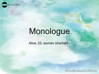 #OurBodiesOurMinds
Monologue
Alice, 23, woman (she/her)
 