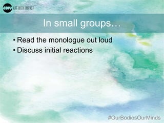 #OurBodiesOurMinds
In small groups…
• Read the monologue out loud
• Discuss initial reactions
 