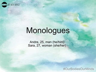 #OurBodiesOurMinds
Monologues
Andre, 25, man (he/him)
Sara, 27, woman (she/her)
 
