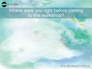 #OurBodiesOurMinds
Where were you right before coming
to this workshop?
 