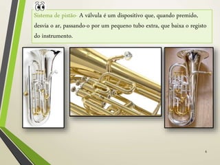 6
Sistema de pistão- A válvula é um dispositivo que, quando premido,
desvia o ar, passando-o por um pequeno tubo extra, que baixa o registo
do instrumento.
 