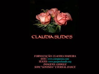 FORMATAÇÃO: CLAUDIA MADEIRA SITE:  www.corepoesia.com   TEXTO:  www.paxprofundis.org IMAGENS: GOOGLE SOM:”GOVINDA” ETERNAL DANCE 