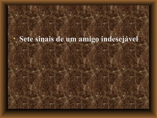 Sete sinais de um amigo indesejável 