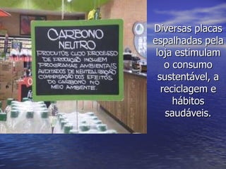 Diversas placas espalhadas pela loja estimulam o consumo sustentável, a reciclagem e hábitos saudáveis. 
