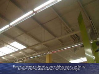 Forro com manta isotérmica, que colabora para o conformo térmico interno, diminuindo o consumo de energia. 