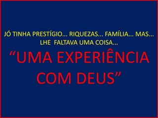 JÓ TINHA PRESTÍGIO... RIQUEZAS... FAMÍLIA... MAS...
LHE FALTAVA UMA COISA...
“UMA EXPERIÊNCIA
COM DEUS”
 