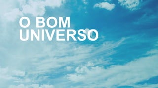 O BOM
UNIVERSO
 