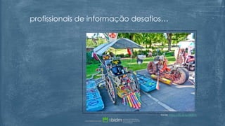 fonte: https://flic.kr/p/6BfKhS
profissionais de informação desafios…
 