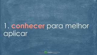 1. conhecer para melhor
aplicar
 