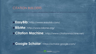 EasyBib: http://www.easybib.com/
BibMe: http://www.bibme.org/
Citation Machine: http://www.citationmachine.net/
Google Scholar: https://scholar.google.com/
CITATION BUILDERS
 