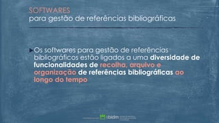 Os softwares para gestão de referências
bibliográficos estão ligados a uma diversidade de
funcionalidades de recolha, arquivo e
organização de referências bibliográficas ao
longo do tempo
SOFTWARES
para gestão de referências bibliográficas
 