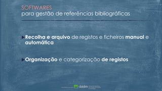Recolha e arquivo de registos e ficheiros manual e
automática
Organização e categorização de registos
SOFTWARES
para gestão de referências bibliográficas
 