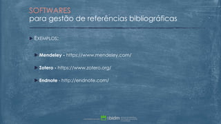  EXEMPLOS:
 Mendeley - https://www.mendeley.com/
 Zotero - https://www.zotero.org/
 Endnote - http://endnote.com/
SOFTWARES
para gestão de referências bibliográficas
 