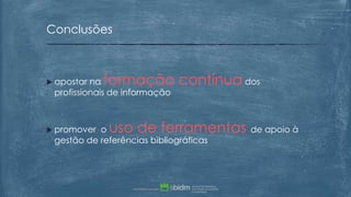  apostar na formação contínua dos
profissionais de informação
 promover o uso de ferramentas de apoio à
gestão de referências bibliográficas
Conclusões
 