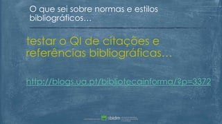 testar o QI de citações e
referências bibliográficas…
http://blogs.ua.pt/bibliotecainforma/?p=3372
O que sei sobre normas e estilos
bibliográficos…
 
