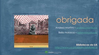 fonte: https://flic.kr/p/pqTdZZfonte: https://flic.kr/p/tjWGes
obrigada
Andrea Martins – andrea.c.mart@ua.p
Bella Nolasco – bellanolasco@ua.pt
Bibliotecas da UA
http://www.ua.pt/sbidm/biblioteca
 
