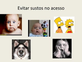 Evitar sustos no acesso
 