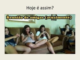 Hoje é assim?
 