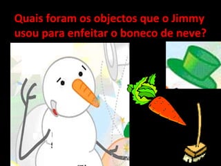 Quais foram os objectos que o Jimmy usou para enfeitar o boneco de neve? 