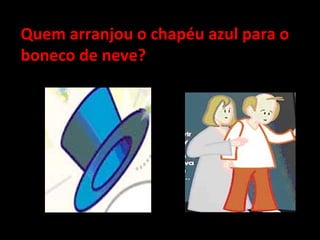 Quem arranjou o chapéu azul para o boneco de neve? 