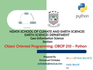 NDATA SCHOOL OF CLIMATE AND EARTH SCIENCES
EARTH SCIENCES DEPARTMENT
Geo-Information Science
Section
Object Oriented Programming: OBOP 210 – Python
Prepared By
Emmanuel Chinkaka
echinkaka@must.ac.mw
 