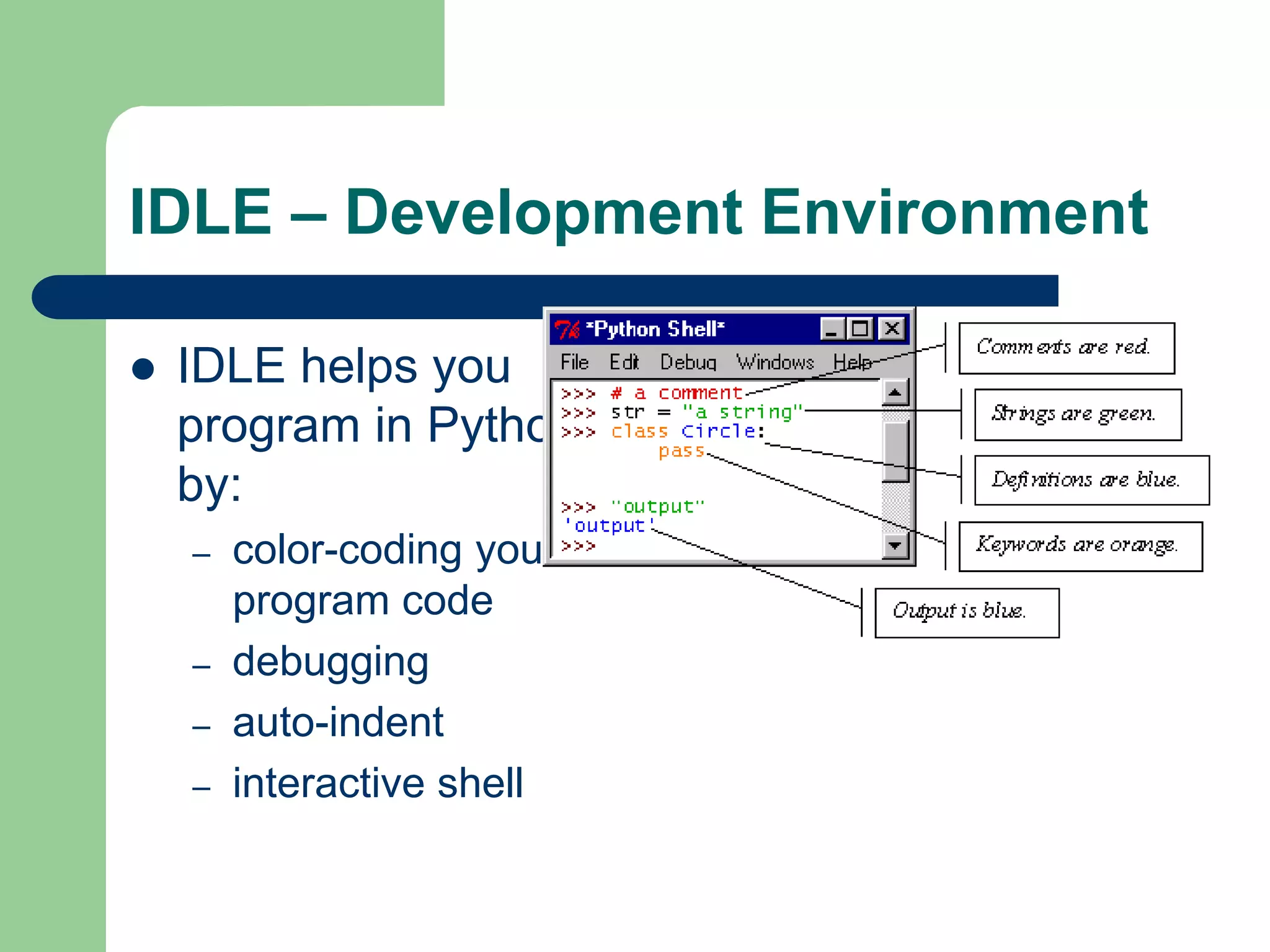 IDLE – Development Environment ⚫ IDLE helps you program in Python by: – color-coding your program code – debugging – auto-indent – interactive shell 