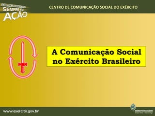 CENTRO DE COMUNICAÇÃO SOCIAL DO EXÉRCITO




 A Comunicação Social
 no Exército Brasileiro
 