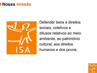 Defender bens e direitos sociais, coletivos e difusos relativos ao meio ambiente, ao patrimônio cultural, aos direitos humanos e dos povos. Nossa  missão 