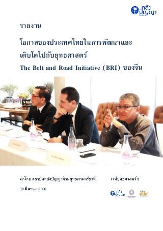รายงาน
โอกาสของประเทศไทยในการพัฒนาและ
เติบโตไปกับยุทธศาสตร์
The Belt and Road Initiative (BRI) ของจีน
 