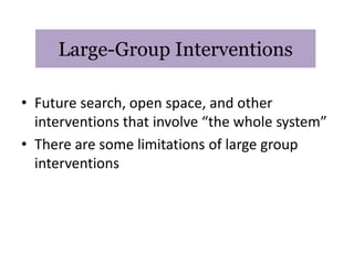 Large-Group Interventions

• Future search, open space, and other
  interventions that involve “the whole system”
• There are some limitations of large group
  interventions
 