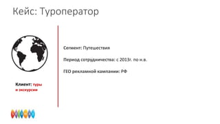 Кейс: Туроператор

Сегмент: Путешествия
Период сотрудничества: с 2013г. по н.в.

ГЕО рекламной кампании: РФ
Клиент: туры
и экскурсии

 