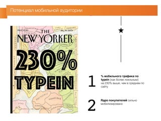 Потенциал мобильной аудитории 
230% 
typein % мобильного трафика по 
typein (как более лояльным) 
на 230% выше, чем в среднем по 
сайту Ядро покупателей сильно 
мобилизировано 
12 
 