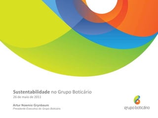Sustentabilidade  no Grupo Boticário 26 de maio de 2011 Artur Noemio Grynbaum Presidente Executivo do Grupo Boticário 