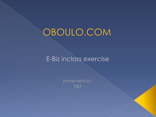 OBOULO.COM E-Bizinclassexercise presented by: S&S 