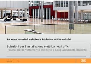 08.01.2013 10
CopyrightOBOBETTERMANN2012
Soluzioni per l‘installazione elettrica negli uffici
Postazioni perfettamente assistite e adeguatamente protette
Una gamma completa di prodotti per la distribuzione elettrica negli uffici
 