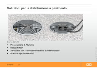08.01.2013 21
CopyrightOBOBETTERMANN2012
Serie GRAF
 Pressofusione di Alluminio
 Design hi-tech
 Attrezzabili con 14 dispositivi elettrici a standard italiano
 Grado di mprotezione IP65
Soluzioni per la distribuzione a pavimento
 