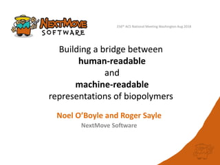 Building a bridge between
human-readable
and
machine-readable
representations of biopolymers
Noel O’Boyle and Roger Sayle
NextMove Software
256th ACS National Meeting Washington Aug 2018
 