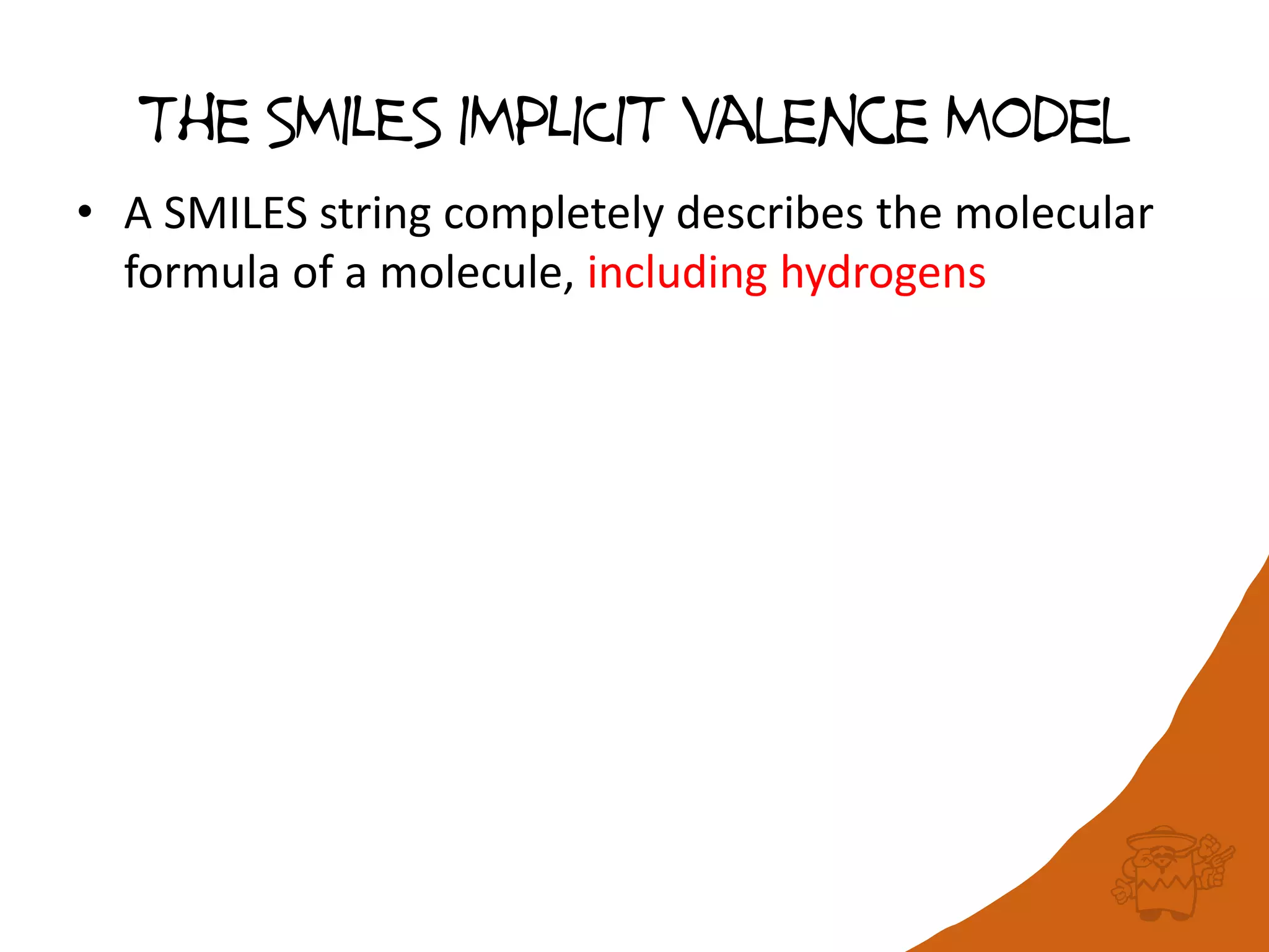The SMILES IMPLICIT valence Model
• A SMILES string completely describes the molecular
formula of a molecule, including hydrogens
 