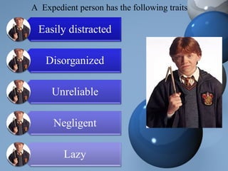 A Expedient person has the following traits
 