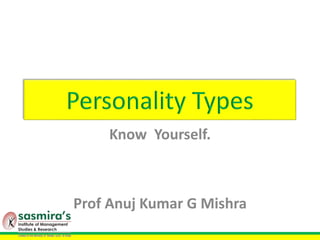 Personality Types
Know Yourself.
Prof Anuj Kumar G Mishra
 