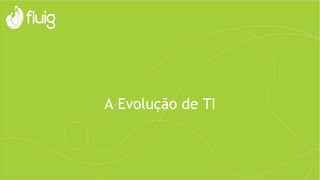 A Evolução de TI
 