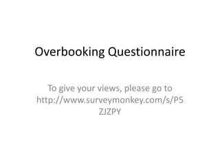 Overbooking Questionnaire,[object Object],To give your views, please go to http://www.surveymonkey.com/s/P5ZJZPY,[object Object]