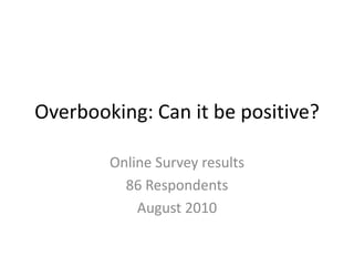 Overbooking: Can it be positive? Online Survey results 86 Respondents August 2010 