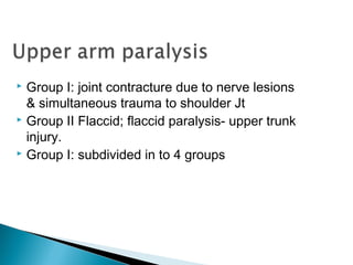  Group I: joint contracture due to nerve lesions
& simultaneous trauma to shoulder Jt
 Group II Flaccid; flaccid paralysis- upper trunk
injury.
 Group I: subdivided in to 4 groups
 